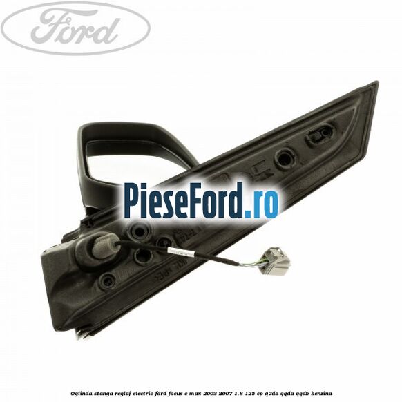 Oglinda stanga reglaj electric Ford Focus C-Max 2003-2007 1.8 125 cp Oglinda stanga reglaj electric Ford Focus C-Max 2003-2007 1.8 125 cp Q7DA, QQDA, QQDB benzina