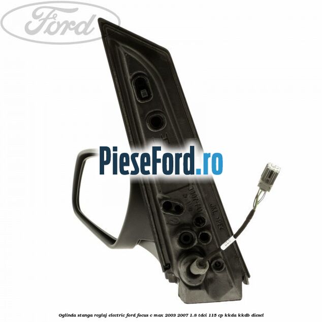 Oglinda stanga reglaj electric Ford Focus C-Max 2003-2007 1.8 TDCi 115 cp KKDA, KKDB diesel