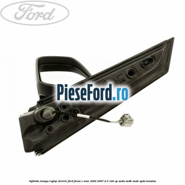 Oglinda stanga reglaj electric Ford Focus C-Max 2003-2007 2.0 145 cp Oglinda stanga reglaj electric Ford Focus C-Max 2003-2007 2.0 145 cp AODA, AODB, AODE, SYDA benzina