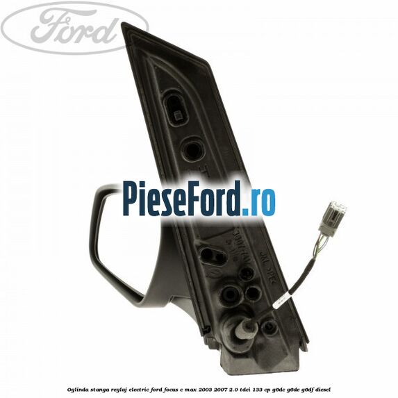 Oglinda stanga reglaj electric Ford Focus C-Max 2003-2007 2.0 TDCi 133 cp G6DC, G6DE, G6DF diesel