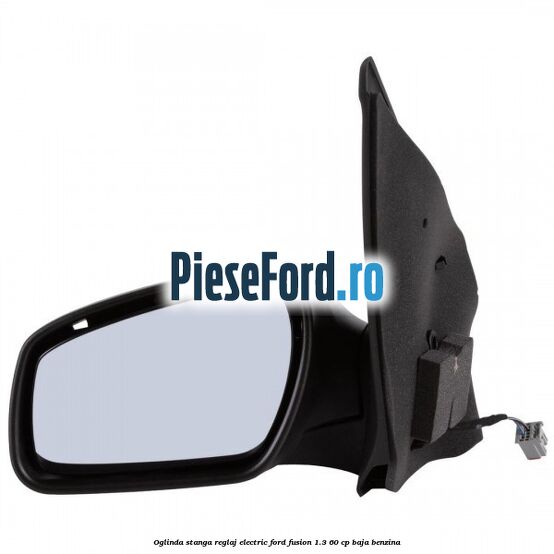 Oglinda stanga reglaj electric Ford Fusion 1.3 60 cp BAJA benzina