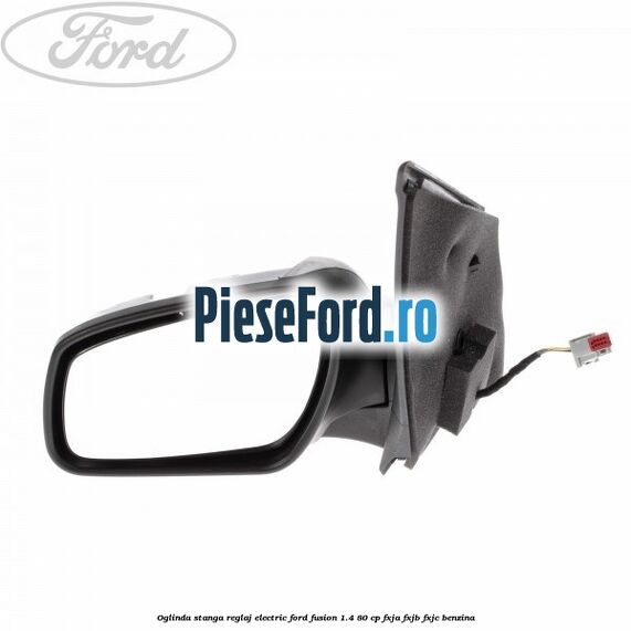 Oglinda stanga reglaj electric Ford Fusion 1.4 80 cp FXJA, FXJB, FXJC benzina