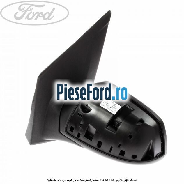 Oglinda stanga reglaj electric Ford Fusion 1.4 TDCi 68 cp F6JA, F6JB diesel