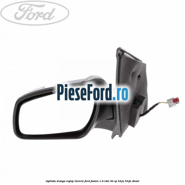 Oglinda stanga reglaj electric Ford Fusion 1.6 TDCi 90 cp Oglinda stanga reglaj electric Ford Fusion 1.6 TDCi 90 cp HHJA, HHJB diesel