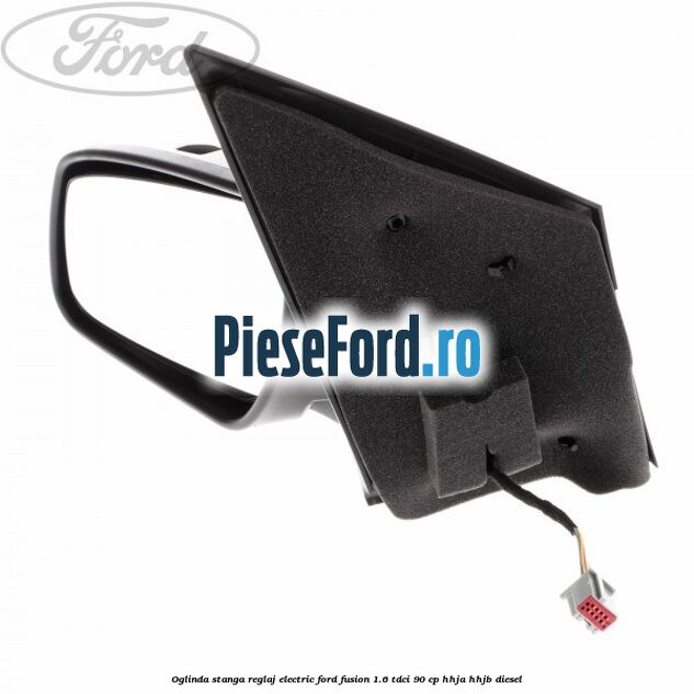 Oglinda stanga reglaj electric Ford Fusion 1.6 TDCi 90 cp Oglinda stanga reglaj electric Ford Fusion 1.6 TDCi 90 cp HHJA, HHJB diesel