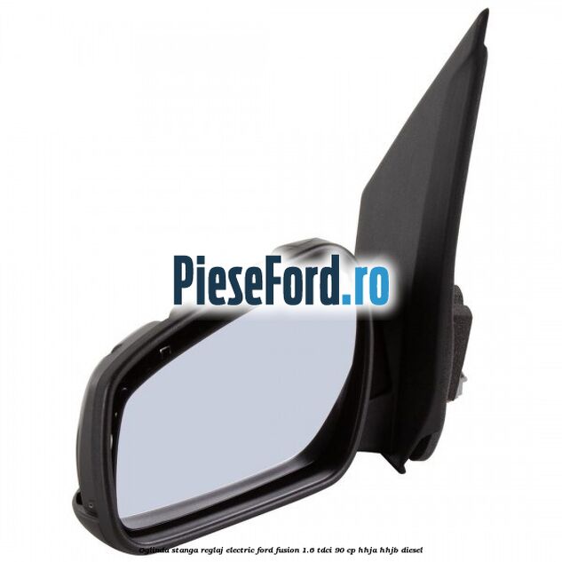 Oglinda stanga reglaj electric Ford Fusion 1.6 TDCi 90 cp Oglinda stanga reglaj electric Ford Fusion 1.6 TDCi 90 cp HHJA, HHJB diesel