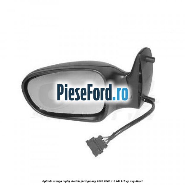 Oglinda stanga reglaj electric Ford Galaxy 2000-2006 1.9 TDI 115 cp AUY diesel