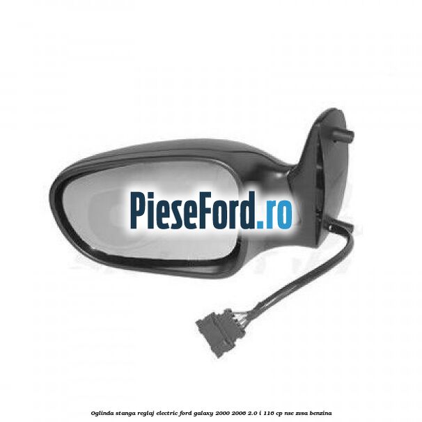 Oglinda stanga reglaj electric Ford Galaxy 2000-2006 2.0 i 116 cp NSE, ZVSA benzina