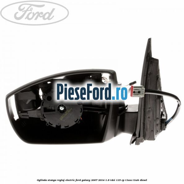 Oglinda stanga reglaj electric Ford Galaxy 2007-2014 1.6 TDCi 115 cp T1WA, T1WB diesel