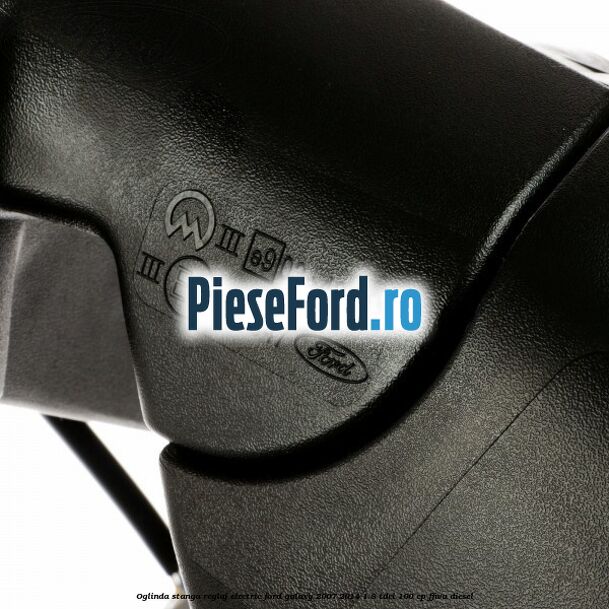Oglinda stanga reglaj electric Ford Galaxy 2007-2014 1.8 TDCi 100 cp Oglinda stanga reglaj electric Ford Galaxy 2007-2014 1.8 TDCi 100 cp FFWA diesel