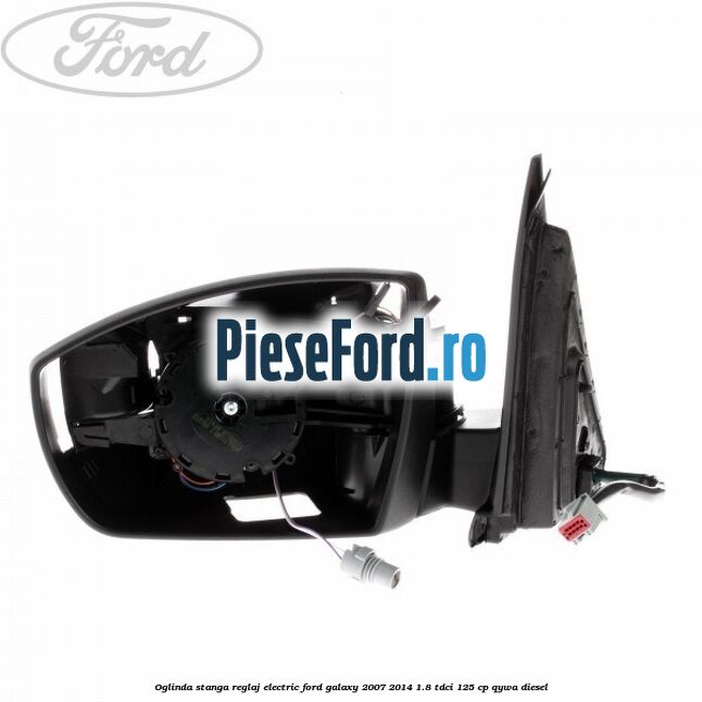 Oglinda stanga reglaj electric Ford Galaxy 2007-2014 1.8 TDCi 125 cp Oglinda stanga reglaj electric Ford Galaxy 2007-2014 1.8 TDCi 125 cp QYWA diesel