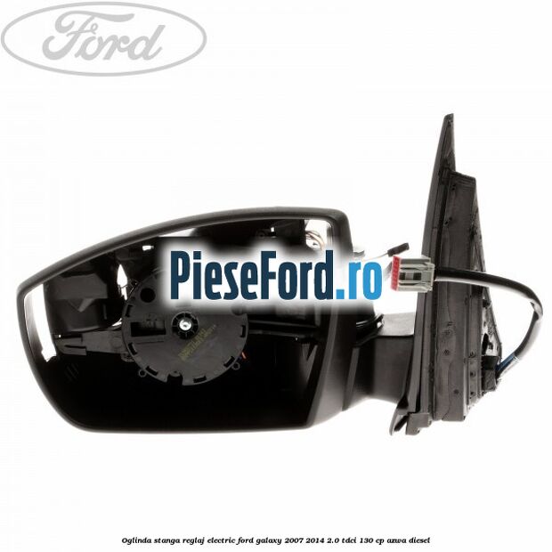 Oglinda stanga reglaj electric Ford Galaxy 2007-2014 2.0 TDCi 130 cp