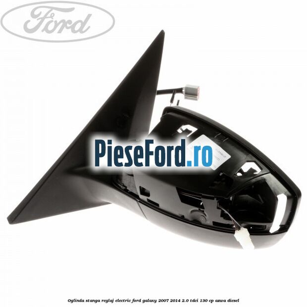 Oglinda stanga reglaj electric Ford Galaxy 2007-2014 2.0 TDCi 130 cp AZWA diesel