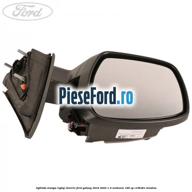 Oglinda stanga reglaj electric Ford Galaxy 2015-2023 1.5 EcoBoost 165 cp Oglinda stanga reglaj electric Ford Galaxy 2015-2023 1.5 EcoBoost 165 cp C15HDTX benzina