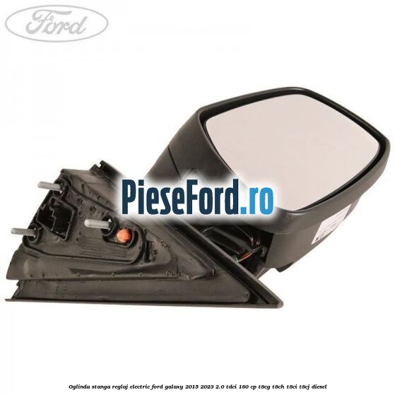 Oglinda stanga reglaj electric Ford Galaxy 2015-2023 2.0 TDCi 180 cp T8CG, T8CH, T8CI, T8CJ diesel