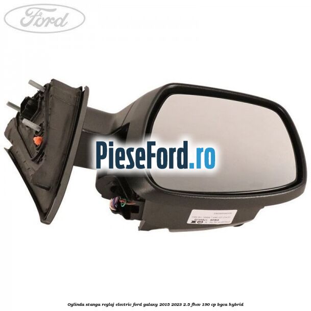 Oglinda stanga reglaj electric Ford Galaxy 2015-2023 2.5 FHEV 190 cp Oglinda stanga reglaj electric Ford Galaxy 2015-2023 2.5 FHEV 190 cp BGCA hybrid