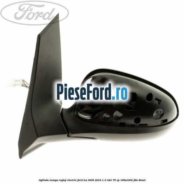 Oglinda stanga reglaj electric Ford Ka 2009-2016 1.3 TDCi 75 cp 169A1000, FD4 diesel