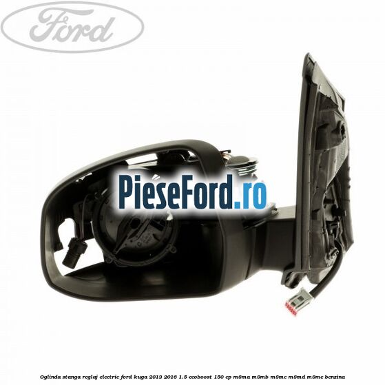 Oglinda stanga reglaj electric Ford Kuga 2013-2016 1.5 EcoBoost 150 cp M8MA, M8MB, M8MC, M8MD, M8ME benzina