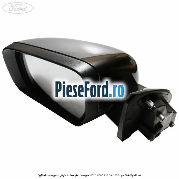 Oglinda stanga reglaj electric Ford Ranger 2016-2020 2.2 TDCi 131 cp T22DD0P diesel