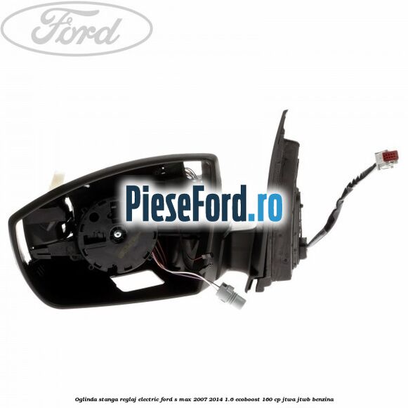 Oglinda stanga reglaj electric Ford S-Max 2007-2014 1.6 EcoBoost 160 cp JTWA, JTWB benzina