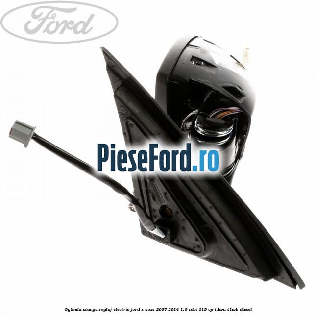 Oglinda stanga reglaj electric Ford S-Max 2007-2014 1.6 TDCi 115 cp T1WA, T1WB diesel