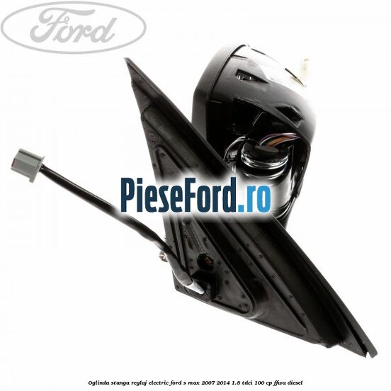 Oglinda stanga reglaj electric Ford S-Max 2007-2014 1.8 TDCi 100 cp FFWA diesel