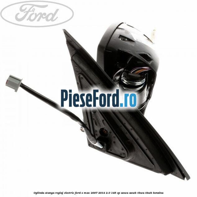 Oglinda stanga reglaj electric Ford S-Max 2007-2014 2.0 145 cp AOWA, AOWB, TBWA, TBWB benzina