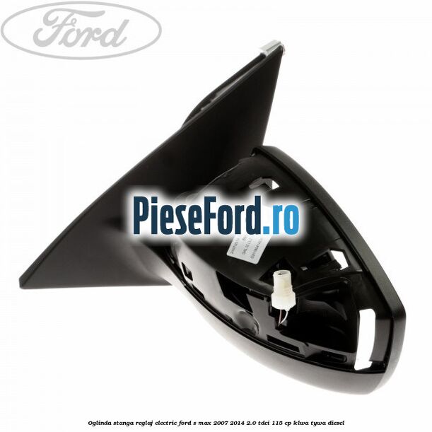 Oglinda stanga reglaj electric Ford S-Max 2007-2014 2.0 TDCi 115 cp KLWA, TYWA diesel