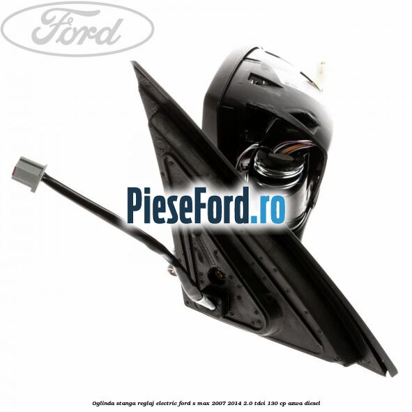 Oglinda stanga reglaj electric Ford S-Max 2007-2014 2.0 TDCi 130 cp AZWA diesel