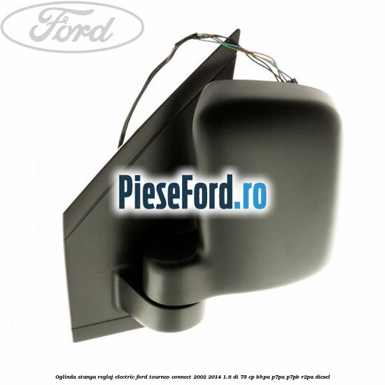 Oglinda stanga reglaj electric Ford Tourneo Connect 2002-2014 1.8 Di 75 cp Oglinda stanga reglaj electric Ford Tourneo Connect 2002-2014 1.8 Di 75 cp BHPA, P7PA, P7PB, R2PA diesel