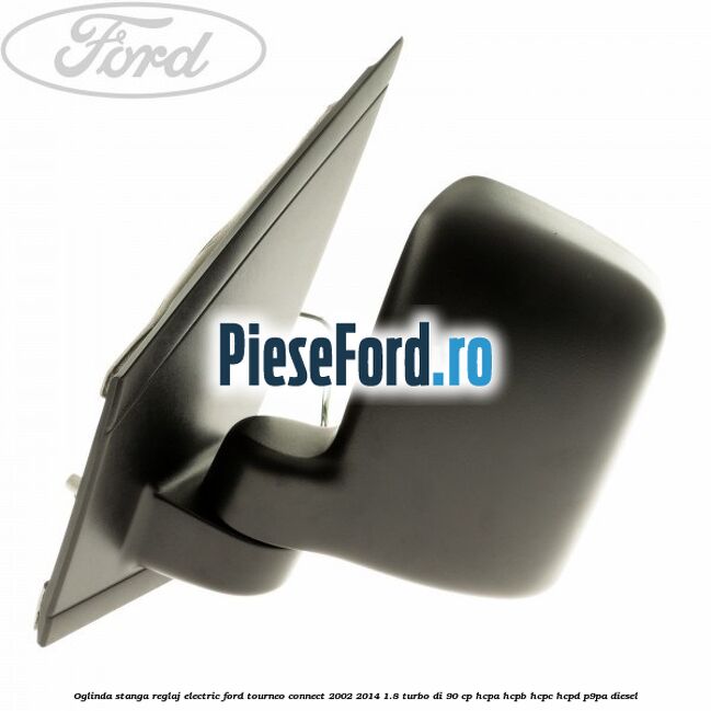 Oglinda stanga reglaj electric Ford Tourneo Connect 2002-2014 1.8 Turbo Di 90 cp Oglinda stanga reglaj electric Ford Tourneo Connect 2002-2014 1.8 Turbo Di 90 cp HCPA, HCPB, HCPC, HCPD, P9PA diesel