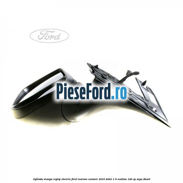 Oglinda stanga reglaj electric Ford Tourneo Connect 2019-2023 1.5 EcoBlue 120 cp Oglinda stanga reglaj electric Ford Tourneo Connect 2019-2023 1.5 EcoBlue 120 cp ZTGA diesel