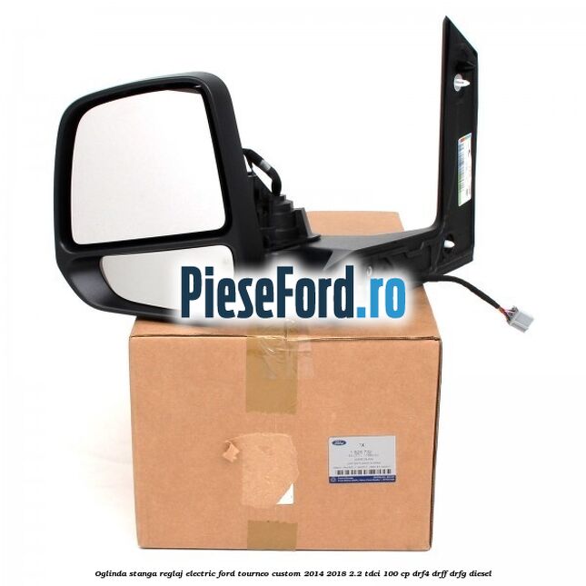 Oglinda stanga reglaj electric Ford Tourneo Custom 2014-2018 2.2 TDCi 100 cp Oglinda stanga reglaj electric Ford Tourneo Custom 2014-2018 2.2 TDCi 100 cp DRF4, DRFF, DRFG diesel