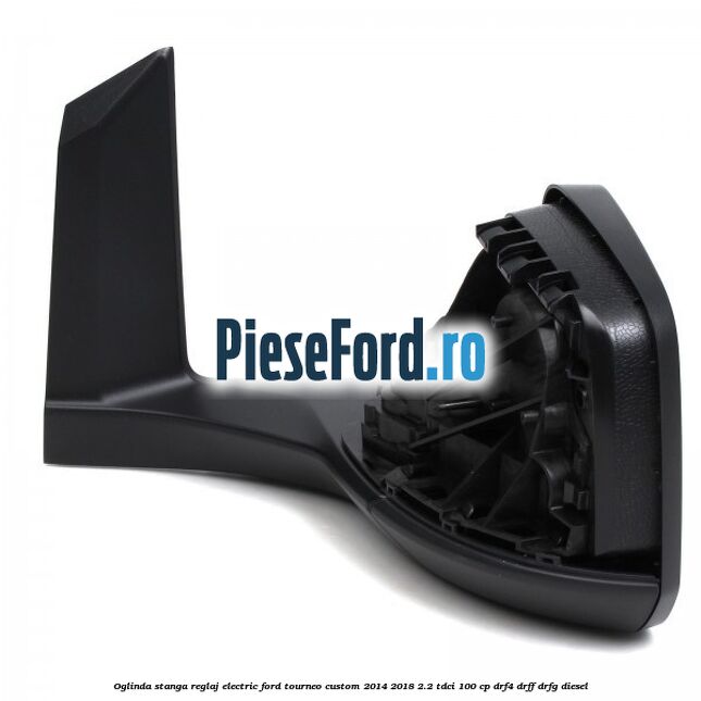 Oglinda stanga reglaj electric Ford Tourneo Custom 2014-2018 2.2 TDCi 100 cp Oglinda stanga reglaj electric Ford Tourneo Custom 2014-2018 2.2 TDCi 100 cp DRF4, DRFF, DRFG diesel