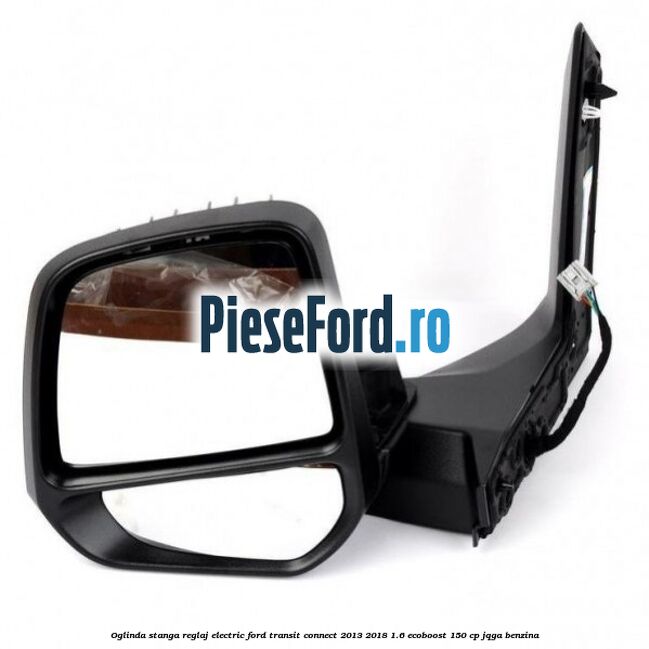 Oglinda stanga reglaj electric Ford Transit Connect 2013-2018 1.6 EcoBoost 150 cp JQGA benzina