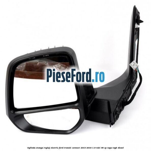 Oglinda stanga reglaj electric Ford Transit Connect 2013-2018 1.6 TDCi 95 cp TZGA, TZGB diesel