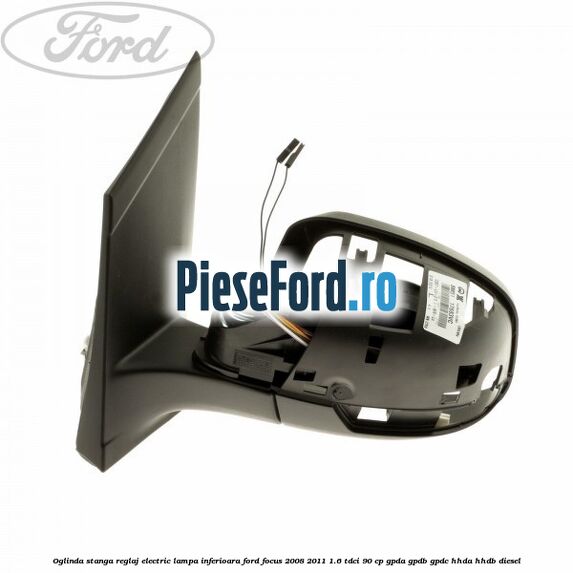 Oglinda stanga reglaj electric lampa inferioara Ford Focus 2008-2011 1.6 TDCi 90 cp Oglinda stanga reglaj electric lampa inferioara Ford Focus 2008-2011 1.6 TDCi 90 cp GPDA, GPDB, GPDC, HHDA, HHDB diesel