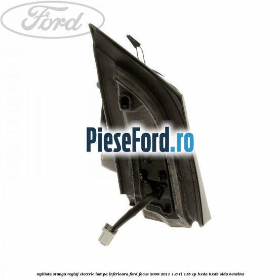 Oglinda stanga reglaj electric lampa inferioara Ford Focus 2008-2011 1.6 Ti 115 cp Oglinda stanga reglaj electric lampa inferioara Ford Focus 2008-2011 1.6 Ti 115 cp HXDA, HXDB, SIDA benzina