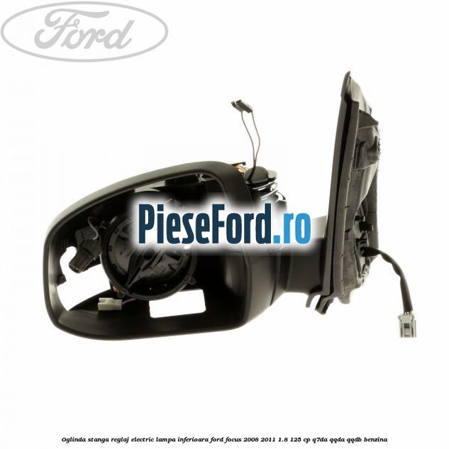 Oglinda stanga reglaj electric lampa inferioara Ford Focus 2008-2011 1.8 125 cp Q7DA, QQDA, QQDB benzina