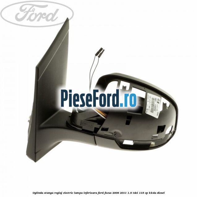 Oglinda stanga reglaj electric lampa inferioara Ford Focus 2008-2011 1.8 TDCi 115 cp KKDA diesel
