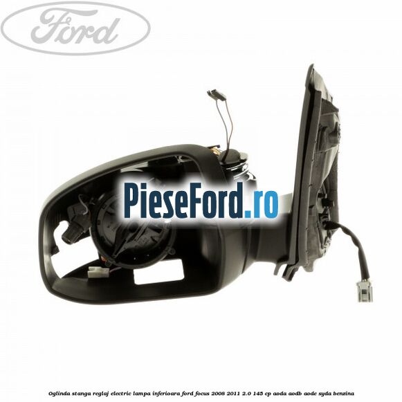 Oglinda stanga reglaj electric lampa inferioara Ford Focus 2008-2011 2.0 145 cp AODA, AODB, AODE, SYDA benzina