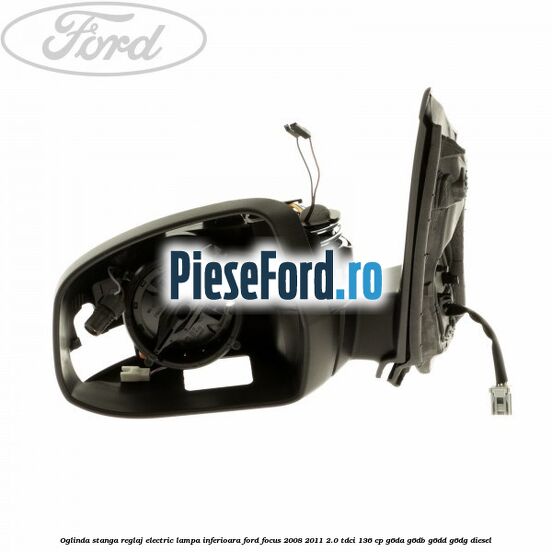 Oglinda stanga reglaj electric lampa inferioara Ford Focus 2008-2011 2.0 TDCi 136 cp G6DA, G6DB, G6DD, G6DG diesel