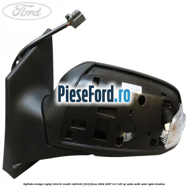 Oglinda stanga reglaj electric model Cabriolet Ford Focus 2004-2007 2.0 145 cp Oglinda stanga reglaj electric model Cabriolet Ford Focus 2004-2007 2.0 145 cp AODA, AODB, AODE, SYDA benzina