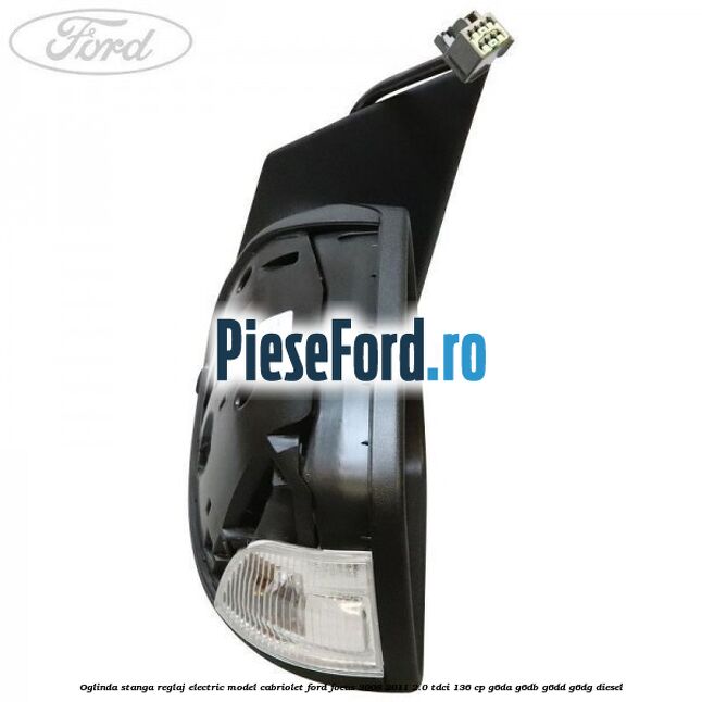 Oglinda stanga reglaj electric model Cabriolet Ford Focus 2008-2011 2.0 TDCi 136 cp G6DA, G6DB, G6DD, G6DG diesel