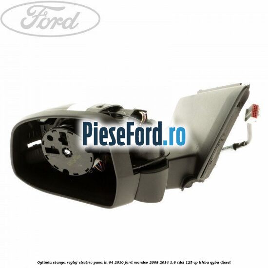 Oglinda stanga reglaj electric pana in 04/2010 Ford Mondeo 2008-2014 1.8 TDCi 125 cp KHBA, QYBA diesel