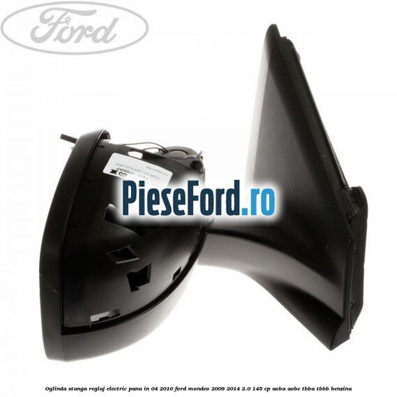 Oglinda stanga reglaj electric pana in 04/2010 Ford Mondeo 2008-2014 2.0 145 cp AOBA, AOBC, TBBA, TBBB benzina