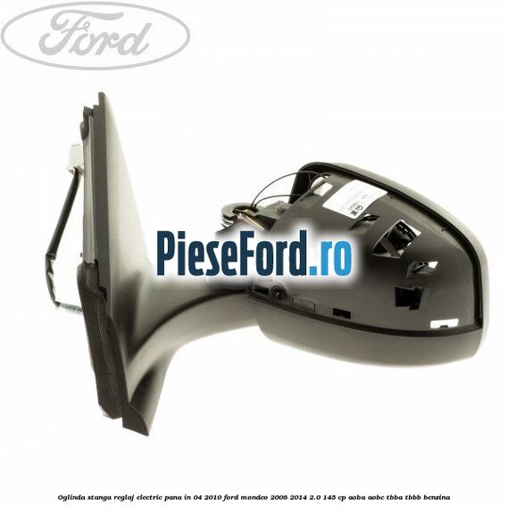 Oglinda stanga reglaj electric pana in 04/2010 Ford Mondeo 2008-2014 2.0 145 cp AOBA, AOBC, TBBA, TBBB benzina