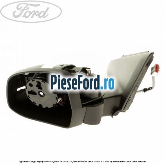 Oglinda stanga reglaj electric pana in 04/2010 Ford Mondeo 2008-2014 2.0 145 cp AOBA, AOBC, TBBA, TBBB benzina