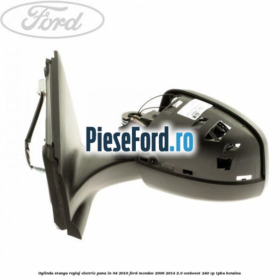 Oglinda stanga reglaj electric pana in 04/2010 Ford Mondeo 2008-2014 2.0 EcoBoost 240 cp TPBA benzina