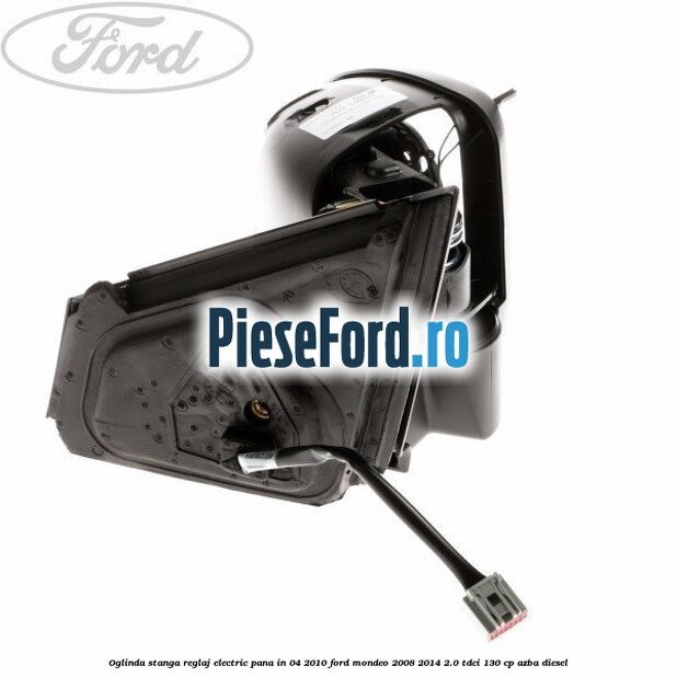 Oglinda stanga reglaj electric pana in 04/2010 Ford Mondeo 2008-2014 2.0 TDCi 130 cp AZBA diesel